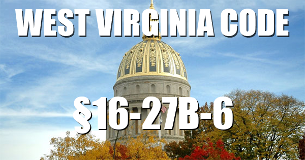 West Virginia Code | §16-27B-6